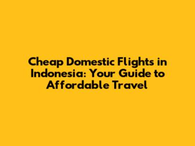 **Cheap Domestic Flights in Indonesia: Your Guide to Affordable Travel**