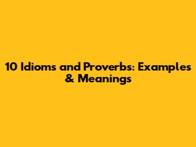 10 Idioms and Proverbs: Examples & Meanings
