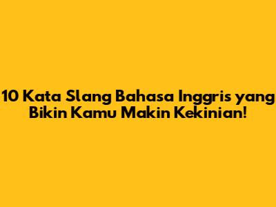 10 Kata Slang Bahasa Inggris yang Bikin Kamu Makin Kekinian!