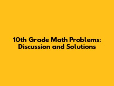 10th Grade Math Problems: Discussion and Solutions