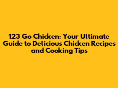 123 Go Chicken: Your Ultimate Guide to Delicious Chicken Recipes and Cooking Tips