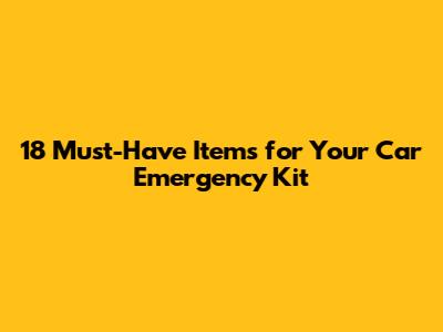 18 Must-Have Items for Your Car Emergency Kit