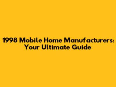 1998 Mobile Home Manufacturers: Your Ultimate Guide