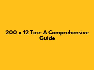 200 x 12 Tire: A Comprehensive Guide