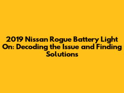 2019 Nissan Rogue Battery Light On: Decoding the Issue and Finding Solutions