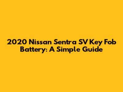 2020 Nissan Sentra SV Key Fob Battery: A Simple Guide