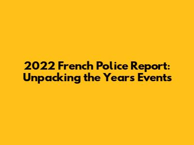 2022 French Police Report: Unpacking the Year's Events
