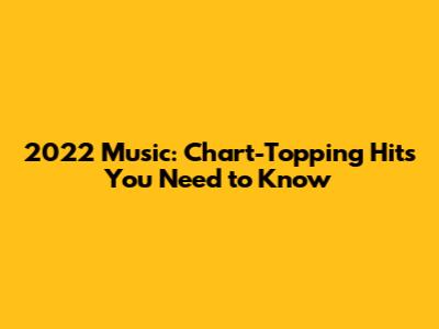 2022 Music: Chart-Topping Hits You Need to Know