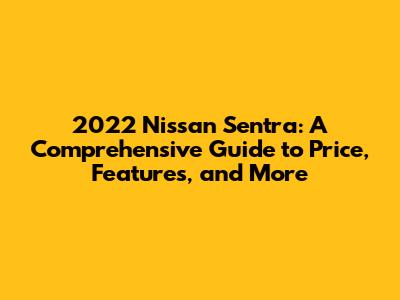 2022 Nissan Sentra: A Comprehensive Guide to Price, Features, and More