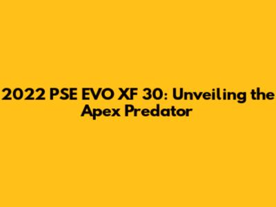 2022 PSE EVO XF 30: Unveiling the Apex Predator