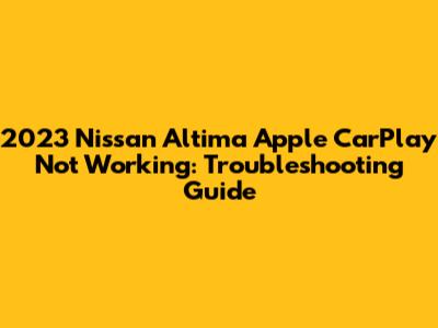2023 Nissan Altima Apple CarPlay Not Working: Troubleshooting Guide
