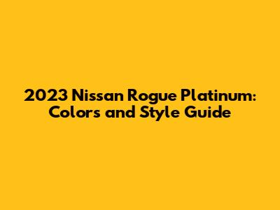2023 Nissan Rogue Platinum: Colors and Style Guide