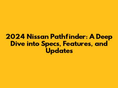 2024 Nissan Pathfinder: A Deep Dive into Specs, Features, and Updates