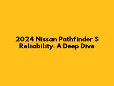 2024 Nissan Pathfinder S Reliability: A Deep Dive