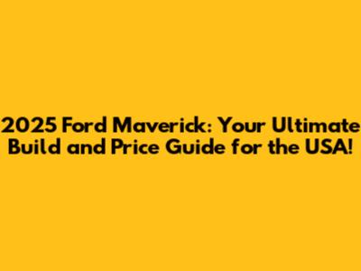 2025 Ford Maverick: Your Ultimate Build and Price Guide for the USA!