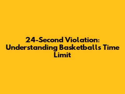 24-Second Violation: Understanding Basketball's Time Limit