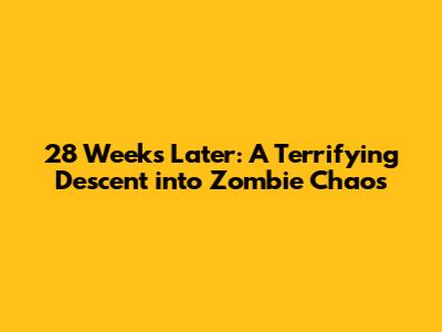 28 Weeks Later: A Terrifying Descent into Zombie Chaos