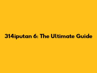 314iputan 6: The Ultimate Guide