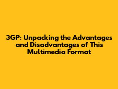 3GP: Unpacking the Advantages and Disadvantages of This Multimedia Format