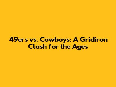 49ers vs. Cowboys: A Gridiron Clash for the Ages