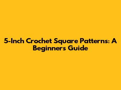 5-Inch Crochet Square Patterns: A Beginner's Guide