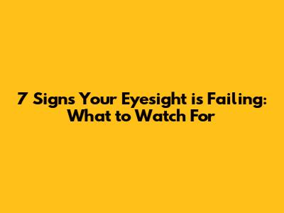 7 Signs Your Eyesight is Failing: What to Watch For
