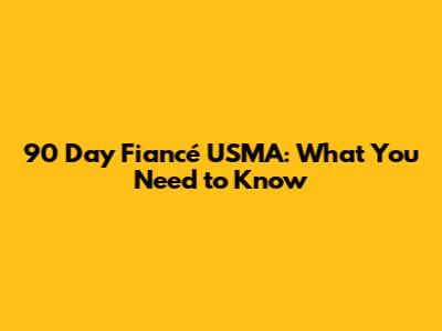 90 Day Fiancé USMA: What You Need to Know