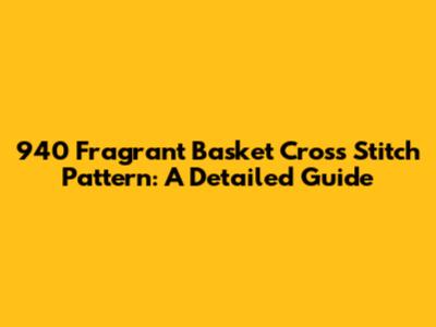 940 Fragrant Basket Cross Stitch Pattern: A Detailed Guide