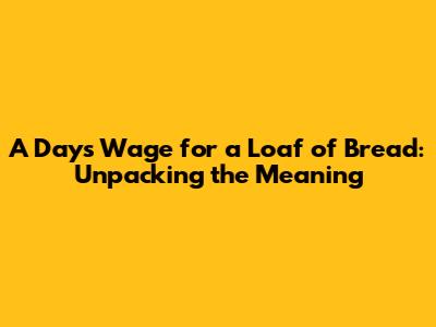 A Day's Wage for a Loaf of Bread: Unpacking the Meaning