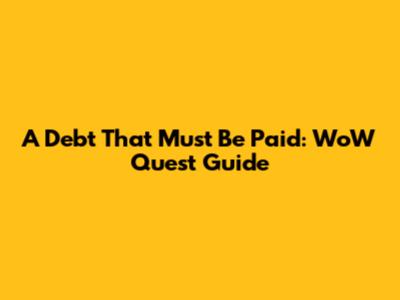 A Debt That Must Be Paid: WoW Quest Guide