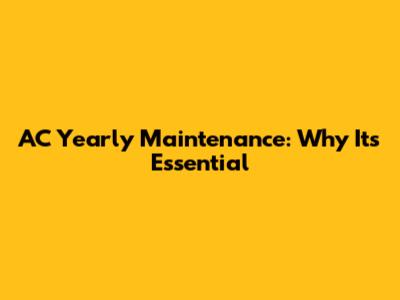 AC Yearly Maintenance: Why It's Essential