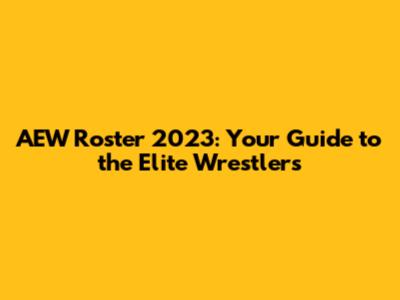 AEW Roster 2023: Your Guide to the Elite Wrestlers