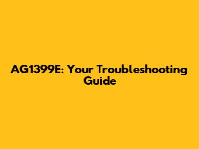 AG1399E: Your Troubleshooting Guide
