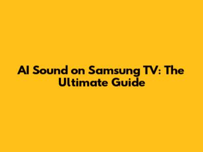 AI Sound on Samsung TV: The Ultimate Guide