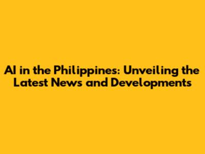 AI in the Philippines: Unveiling the Latest News and Developments