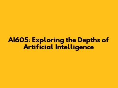 AI605: Exploring the Depths of Artificial Intelligence