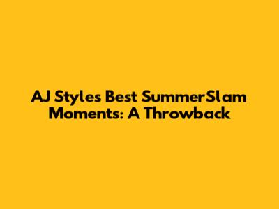 AJ Styles' Best SummerSlam Moments: A Throwback
