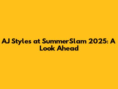 AJ Styles at SummerSlam 2025: A Look Ahead