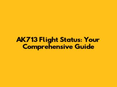 AK713 Flight Status: Your Comprehensive Guide