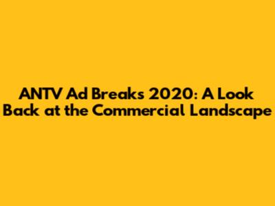 ANTV Ad Breaks 2020: A Look Back at the Commercial Landscape