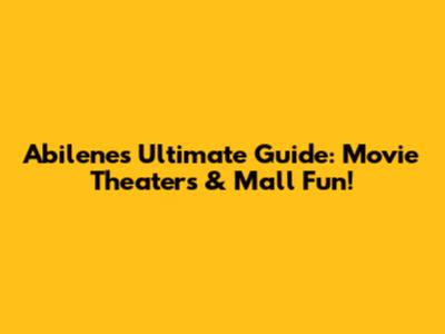 Abilene's Ultimate Guide: Movie Theaters & Mall Fun!