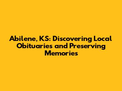 Abilene, KS: Discovering Local Obituaries and Preserving Memories