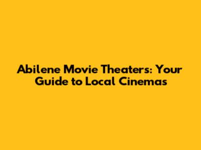 Abilene Movie Theaters: Your Guide to Local Cinemas