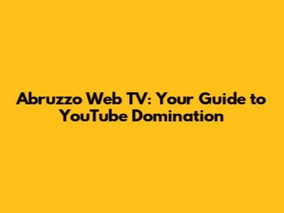 Abruzzo Web TV: Your Guide to YouTube Domination