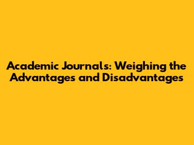 Academic Journals: Weighing the Advantages and Disadvantages