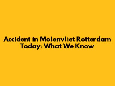 Accident in Molenvliet Rotterdam Today: What We Know