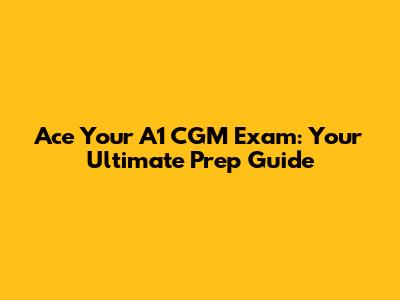 Ace Your A1 CGM Exam: Your Ultimate Prep Guide