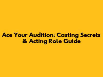 Ace Your Audition: Casting Secrets & Acting Role Guide