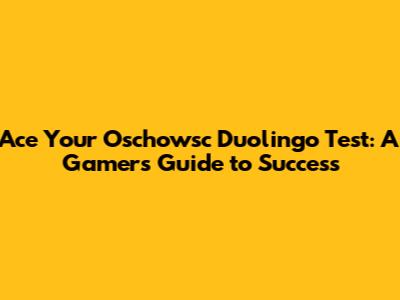 Ace Your Oschowsc Duolingo Test: A Gamer's Guide to Success