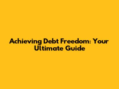 Achieving Debt Freedom: Your Ultimate Guide